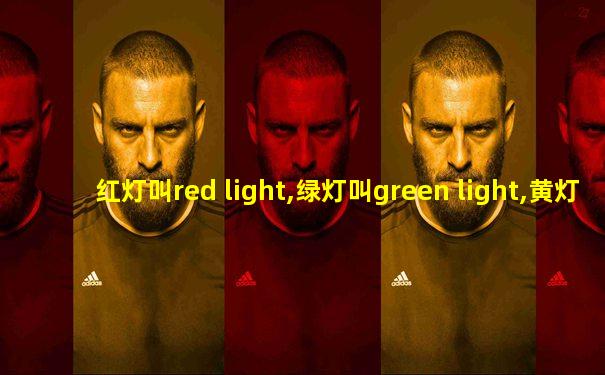 红灯叫red light,绿灯叫green light,黄灯怎么说